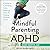 Mindful Parenting for ADHD: A Guide to Cultivating Calm, Reducing Stress, and Helping Children Thrive