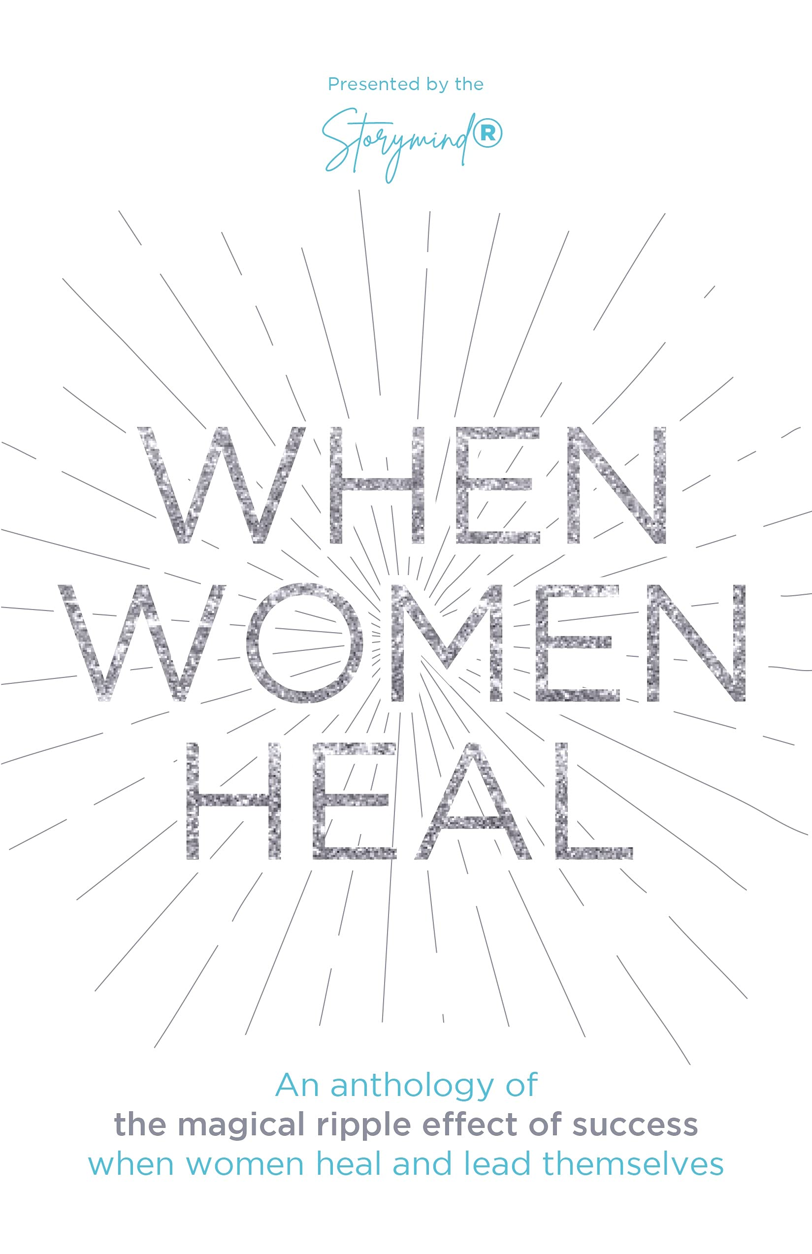 When Women Heal: An Anthology Of The Magical Ripple Effect Of Success When Women Heal And Lead Themselves (Kindle Edition)