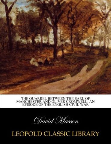 The Quarrel Between The Earl of Manchester and Oliver Cromwell: an Episode of the English Civil War