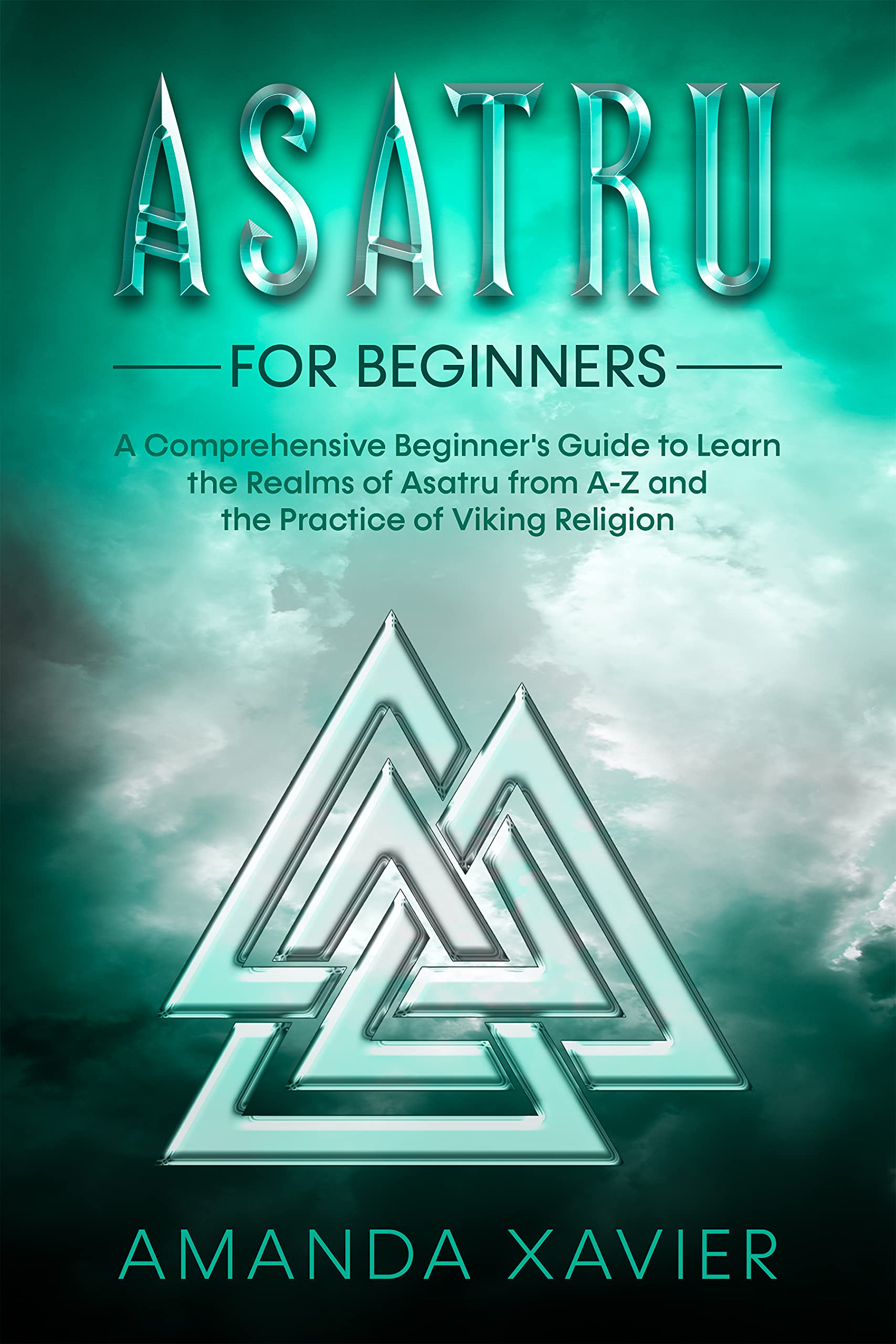 Asatru for Beginners: A Comprehensive Beginner's Guide to Learn the Realms of Asatru from A-Z and the Practice of Viking Religion (Kindle Edition)