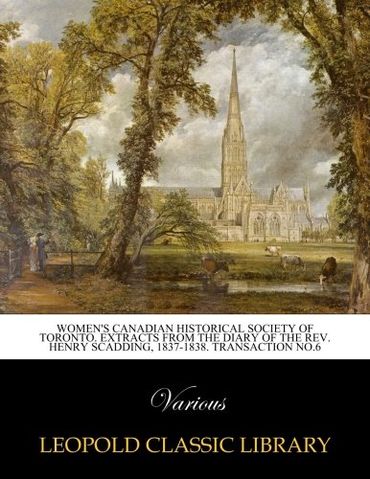 Women's Canadian Historical Society of Toronto. Extracts from the Diary of the Rev. Henry Scadding, 1837-1838. Transaction No.6