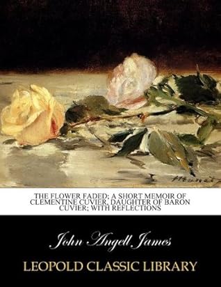 The flower faded; a short memoir of Clementine Cuvier, daughter of Baron Cuvier; with Reflections