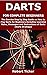 DARTS FOR COMPLETE BEGINNERS: The Concise Step by Step Guide on How to Play Darts for Beginners Including Learning Rules, Strategies and Instructions of Darts (Darts Strategy)