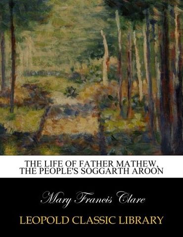 The life of Father Mathew, the people's Soggarth Aroon