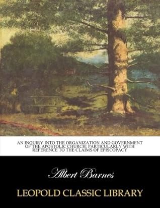 An inquiry into the organization and government of the apostolic church: particularly with reference to the claims of episcopacy