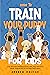 How to Train Your Puppy for Kids: Step-by-Step Training Guide, Tips, and Tricks to Raise Your Puppy in Fun and Easy Ways