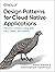 Design Patterns for Cloud Native Applications: Patterns in Practice Using APIs, Data, Events, and Streams