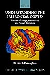 Understanding the Prefrontal Cortex: Selective advantage, connectivity, and neural operations (Oxford Psychology Series Book 53)