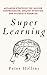 Super Learning: Advanced Strategies for Quicker Comprehension, Greater Retention, and Systematic Expertise (Learning how to Learn)