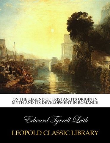 On the legend of Tristan: its origin in myth and its development in romance