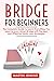 Bridge for Beginners: The Complete Guide to Learn Everything You need to know about Bridge with the best and effective Tactics and Strategies