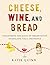 Cheese, Wine, and Bread: Di...