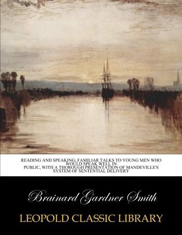 Reading and speaking; familiar talks to young men who would speak well in public, with a thorough presentation of Mandeville's system of sentential delivery