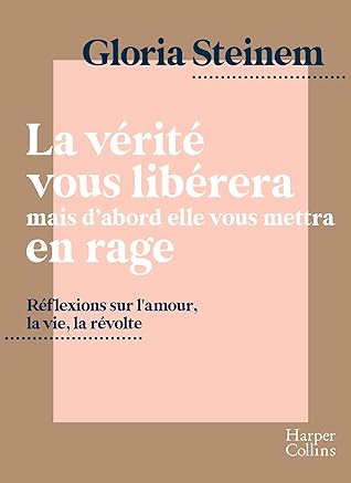 La Verite Vous Liberera Mais D Abord Elle Vous Mettra En Rage Reflexions Sur L Amour La Vie La Revolte Par L Icone Feministe Gloria Steinem By Gloria Steinem