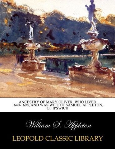 Ancestry of Mary Oliver, who Lived 1640-1698, and was Wife of Samuel Appleton, of Ipswich