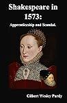 Shakespeare in 1573: Apprenticeship and Scandal. (Shakespeare Authorship In-Progress Book 2)