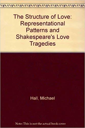 The Structure of Love: Representational Patterns and Shakespeare's Love Tragedies (Unknown Binding)