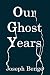 Our Ghost Years by Joseph R Benge Our Ghost Years by Joseph R Benge