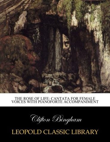 The Rose of Life: Cantata for Female Voices with Pianoforte Accompaniment