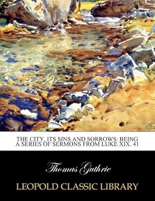 The city, its sins and sorrows: being a series of sermons from Luke XIX. 41