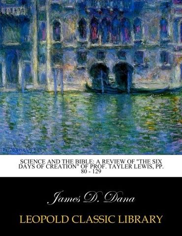 Science and the Bible: A Review of "the Six Days of Creation" of Prof. Tayler Lewis, pp. 80 - 129