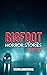 Bigfoot Horror Stories by Steven Armstrong