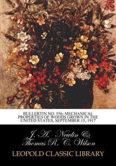 Bullertin No. 556; Mechanical Properties of Woods Grown in the United States, September 15, 1917