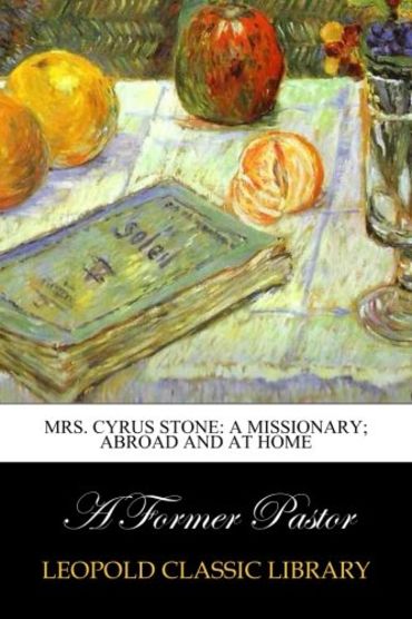 Mrs. Cyrus Stone: A Missionary; Abroad and at Home