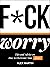 F*ck Worry: Tips and Advice on How to Overcome Your Fears