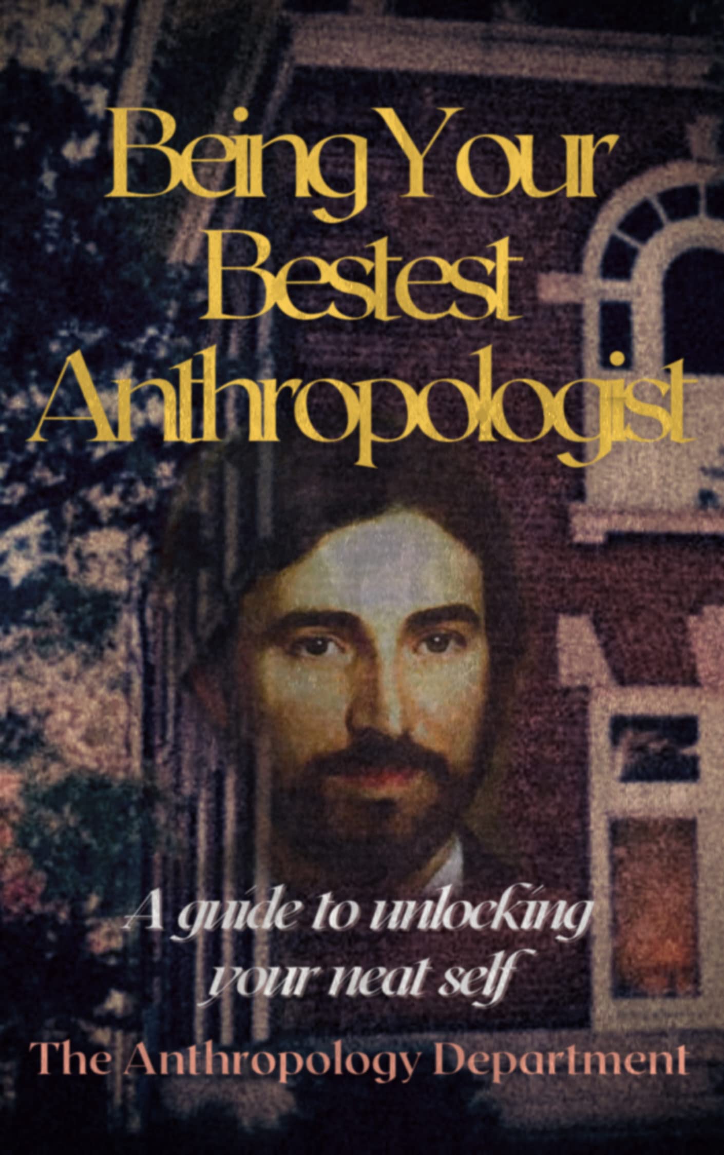 Being Your Bestest Anthropologist: A Guide to Unlocking Your Neat Self (Kindle Edition)