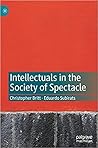 Intellectuals in the Society of Spectacle by Christopher Britt