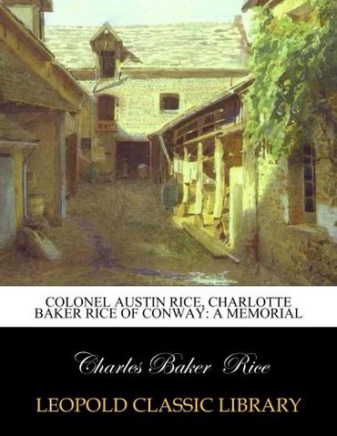 Colonel Austin Rice, Charlotte Baker Rice of Conway: A Memorial