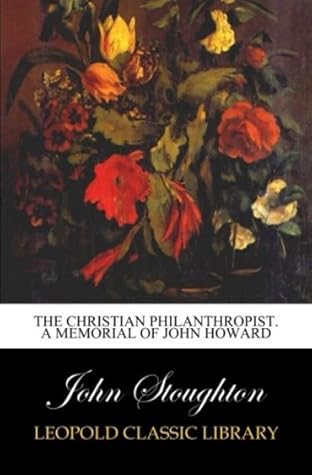 The Christian philanthropist. A memorial of John Howard