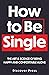 How to Be Single: The Art & Science of Being Happy and Comfortable Alone