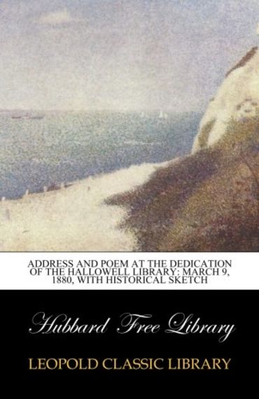 Address and Poem at the Dedication of the Hallowell Library: March 9, 1880, with historical sketch