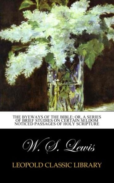 The byeways of the Bible; or, A series of brief studies on certain seldom noticed passages of holy scripture