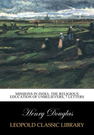 Missions in India. The religious education of unbelievers, 7 letters