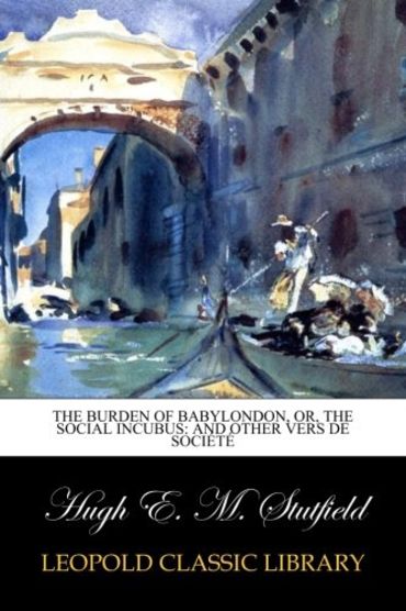 The Burden of Babylondon, Or, The Social Incubus: And Other Vers de Société
