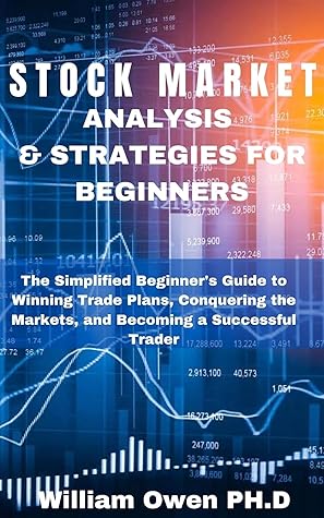 Stock Market Analysis Strategies For Beginners The Simplified Beginner S Guide To Winning Trade Plans Conquering The Markets And Becoming A Successful Trader By William Owen