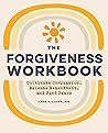 The Forgiveness Workbook: Cultivate Compassion, Release Resentment, and Find Peace The Forgiveness Workbook: Cultivate Compassion, Release Resentment, and Find Peace