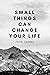 Small Things Can Change You...