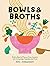 Bowls & Broths: Build a Bowl of Flavour from Scratch, with Dumplings, Noodles, and More
