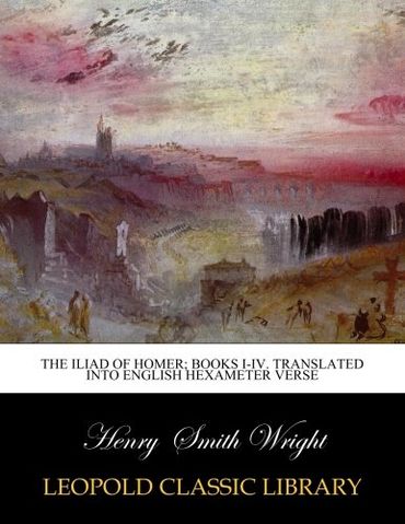 The iliad of Homer; books I-IV. Translated into English hexameter verse
