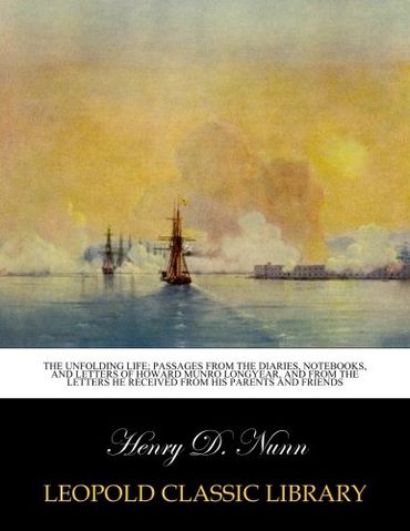 The unfolding life; passages from the diaries, notebooks, and letters of Howard Munro Longyear, and from the letters he received from his parents and friends