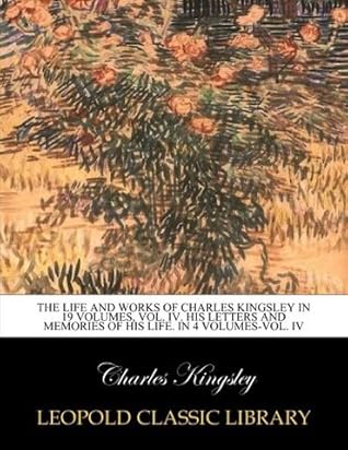 The life and works of Charles Kingsley in 19 volumes, Vol. IV. His letters and memories of his life. In 4 volumes-Vol. IV