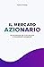 Il Mercato Azionario: un'introduzione per il tuo percorso di investimenti consapevoli (Italian Edition)