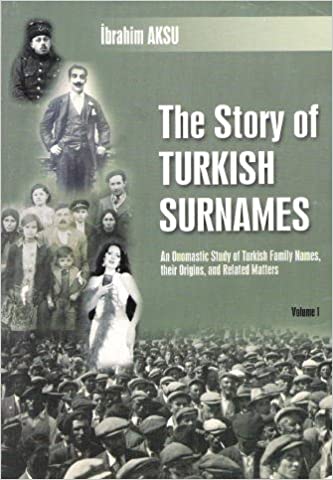 The Story of Turkish Surnames: An Onomastic Study of Turkish Family Names, Their Origins, and Related Matters (Volume 1)