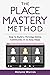 The Place Mastery Method: H...