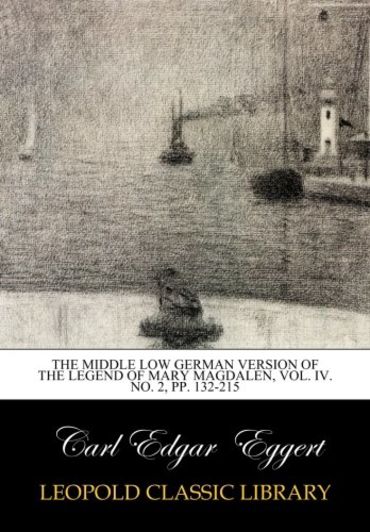 The Middle Low German Version of the Legend of Mary Magdalen, Vol. IV. No. 2, pp. 132-215