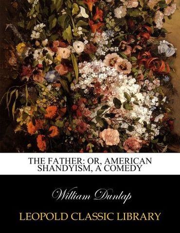 The Father: Or, American Shandyism, a Comedy